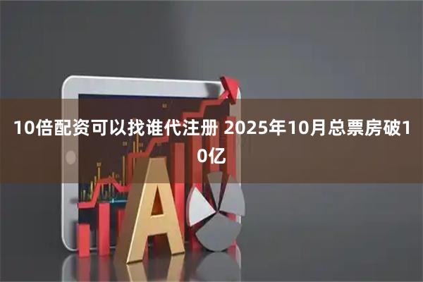 10倍配资可以找谁代注册 2025年10月总票房破10亿