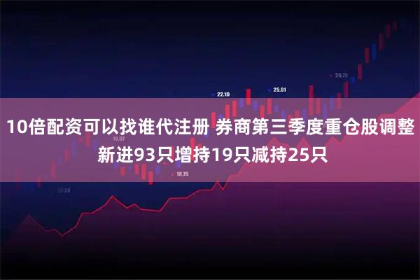 10倍配资可以找谁代注册 券商第三季度重仓股调整 新进93只增持19只减持25只