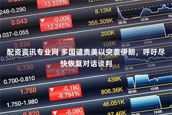 配资资讯专业网 多国谴责美以突袭伊朗，呼吁尽快恢复对话谈判